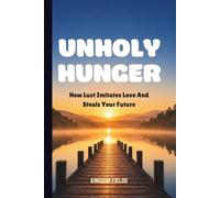 UNHOLY HUNGER: How Lust Imitates Love And Steals Your Future