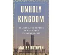 Unholy Kingdom: Religion, Corruption and Violence in Saudi Arabia