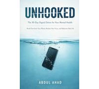 UNHOOKED: The 30-Day Digital Detox for Your Mental Health: Break Free from Your Phone, Reclaim Your Focus, and Rediscover Real Life