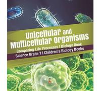 Unicellular And Multicellular Organisms Comparing Life Processes Biology Book Science Grade 7 Children's Biology Books