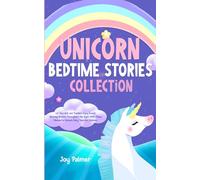 Unicorn Bedtime Stories Collection: Let Your Kids and Toddlers Enjoy Sweet Relaxing Dreams Throughout the Night With These Wonderful Unicorn Fairy Tales for Children.