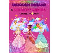 Unicorn Dreams & Princess Wishes Coloring Book: A Magical Adventure for Young Dreamer ages 4-12 years old