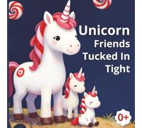 Unicorn Friends Tucked in Tight: Bedtime Storybook from Newborn to Toddlers. The Perfect Rhythmic Read-Aloud for Every Little Unicorn Lover. A ... to a World of Rainbows and Sweet Dreams