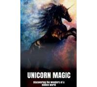 Unicorn Magic Discovering The Wonders Of A Hidden World
