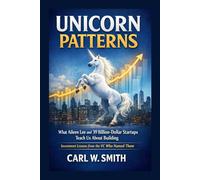 Unicorn Patterns: What Aileen Lee and 39 Billion-Dollar Startups Teach Us About Building: Investment Lessons from the VC Who Named Them