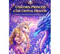 Unicorn Princess and the Crystal Dragon: Magical Fantasy Coloring Book for Girls Ages 10-12: Magical Unicorn Princess, Crystal Dragons and Enchanted ... Coloring Pages for Creative Girls Ages 10-12