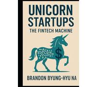 UNICORN STARTUPS: The FinTech Machine: How 14 Unicorn Startups Rebuilt the Financial System-& What Founders Can Learn from Them