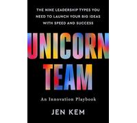 Unicorn Team – Les neuf types de leadership pour lancer vos grandes idées rapidement et avec succès