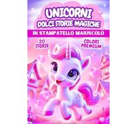 UNICORNI, DOLCI STORIE MAGICHE: PRIME LETTURE tra arcobaleni, amicizia e colori nel magico mondo degli unicorni, in STAMPATELLO MAIUSCOLO. Età 6-7 anni. COLORI PREMIUM.