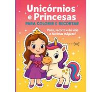 Unicórnios e Princesas: Para Colorir e Recortar. Pinta, recorta e dá vida a histórias mágicas!