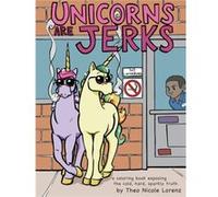 Unicorns Are Jerks: A Coloring Book Exposing the Cold, Hard, Sparkly Truth