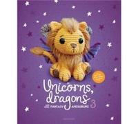 Unicorns, Dragons and More Fantasy Amigurumi: Bring 14 Wondrous Characters to Life!