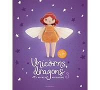 Unicorns, Dragons and More Fantasy Amigurumi: Bring 14 Wondrous Characters to Life!