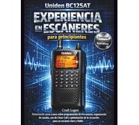 Uniden BC125AT Experiencia en Escáneres para Principiantes: Orientación paso a paso sobre programación de frecuencias, organización de canales, uso de ... la recepción para un escaneo claro y fiable