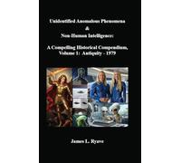 Unidentified Anomalous Phenomena & Non-Human Intelligence: A Compelling Historical Compendium, Volume 1, Antiquity - 1979