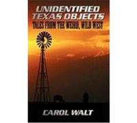 Unidentified Texas Objects: Tales from the Weird, Wild West Walt, Carol (Auteur)