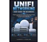 UniFi Networking User Guide For Beginners: A Beginner-Friendly Path to Understanding Network Design, UniFi Hardware, Wi-Fi Management, and Everyday Troubleshooting Skills