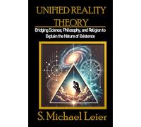 Unified Reality Theory: Bridging Science, Philosophy, and Religion to Explain the Nature of Existence