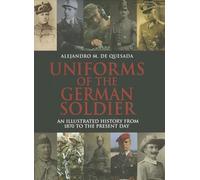Uniforms of the German Solider: An Illustrated History from 1870 to the Present Day