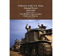 Uniforms Of The U.S. Army Ground Forces 1939 - 1945 Volume 5 Part 2 Cold Weather Caps And Hats; Hoods And Helmets