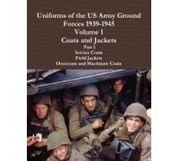 Uniforms Of The Us Army Ground Forces 1939-1945, Volume 1 Coats And Jackets, Part I
