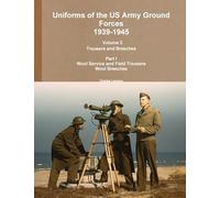 Uniforms of the US Army Ground Forces 1939-1945, Volume 2 Pt I Trousers and Breeches