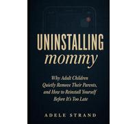 UNINSTALLING MOMMY: Why Adult Children Quietly Remove Their Parents, and How to Reinstall Yourself Before It's Too Late