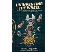 Uninventing the Wheel: The World’s Most Ridiculous Patents, Tech Disasters, and Inventions No One Asked For