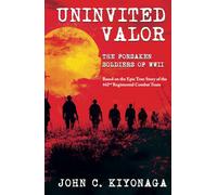 Uninvited Valor--The Forsaken Soldiers of WWII: Based on the Epic True Story of the 442nd Regimental Combat Team