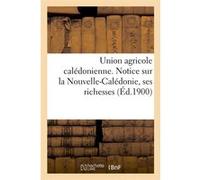 Union agricole calédonienne. Notice sur la Nouvelle-Calédonie, ses richesses (Éd.1900) Collectif (Auteur)