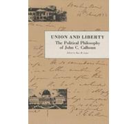Union and Liberty: The Political Philosophy of John C. Calhoun