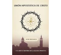 Unión hipostática de Cristo: Una breve historia de la Iglesia primitiva