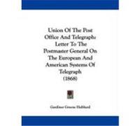 Union of the Post Office and Telegraph: Letter to the Postmaster General on the European and American Systems of Telegraph (1868) Hubbard, Gardiner Greene (Auteur)
