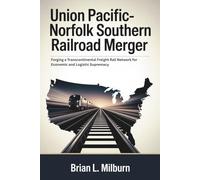 Union Pacific-Norfolk Southern Railroad Merger: Forging a Transcontinental Freight Rail Network for Economic and Logistic Supremacy