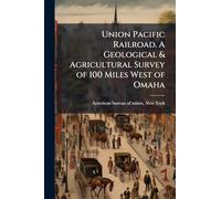 Union Pacific Railroad. A Geological & Agricultural Survey of 100 Miles West of Omaha