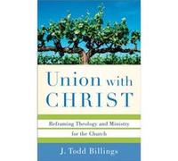 Union with Christ Reframing Theology and Ministry for the Church by J. Todd Billings J. Todd Billings (Auteur)