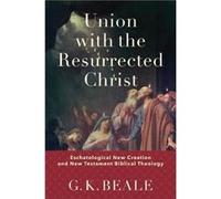 Union with the Resurrected Christ Eschatological New Creation and New Testament Biblical Theology by G. K. Beale G. K. Beale (Auteur)