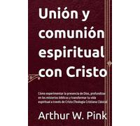 Unión y comunión espiritual: Cómo experimentar la presencia de Dios, profundizar en los misterios bíblicos y transformar tu vida espiritual a través de Cristo (Teología Cristiana Clásica)
