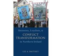 Unionists Loyalists and Conflict Transformation in Northern Ireland - Smithey Lee A. Assistant Professor of Sociology and Anthropology Assistant Professor Smithey Lee A. Assistant Professor of Sociolo