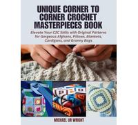 Unique Corner to Corner Crochet Masterpieces Book: Elevate Your C2C Skills with Original Patterns for Gorgeous Afghans, Pillows, Blankets, Cardigans, and Granny Bags