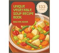 Unique Vegetable Soup Recipe Book: A Vegetable Soup Cookbook with 133 Crowd-Pleasing Dishes