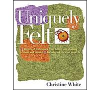Uniquely Felt : Des dizaines de techniques, du remplissage et du façonnage au Nuno et à la toile d'araignée, y compris 46 projets créatifs