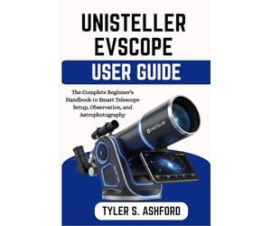 UNISTELLAR EVSCOPE USER GUIDE: The Complete Beginner’s Handbook to Smart Telescope Setup, Observation, and Astrophotography