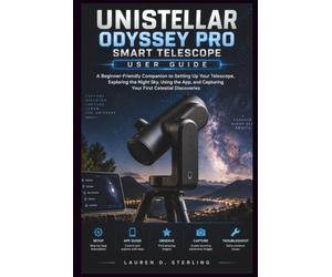UNISTELLAR ODYSSEY PRO SMART TELESCOPE USER GUIDE: A Beginner-Friendly Companion to Setting Up Your Telescope, Exploring the Night Sky, Using the App, and Capturing Your First Celestial Discoveries