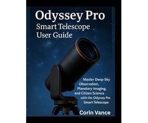UNISTELLAR ODYSSEY PRO SMART TELESCOPE USER GUIDE: MASTER DEEP-SKY OBSERVATION, PLANETARY IMAGING, AND CITIZEN SCIENCE WITH THE ODYSSEY PRO SMART TELESCOPE
