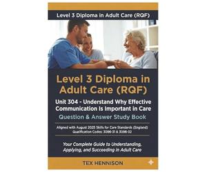 Unit 304 - Understand Why Effective Communication Is Important in Care: Question & Answer Study Book: LEVEL 3 DIPLOMA IN ADULT CARE (RQF)