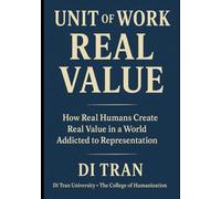 UNIT OF WORK - REAL VALUE: How Real Humans Create Real Value in a World Addicted to Representation