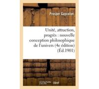 Unité, Attraction, Progrès : Nouvelle Conception Philosophique De L'univers (4e Édition)