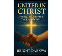 United In Christ: Healing The Divisions In The Body Of Christ
