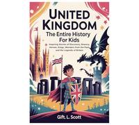 United Kingdom: The Entire History for Kids: Inspiring Stories of Discovery, Bravery, Heroes, Kings, Wonders from the Past, and the Legends of Britain